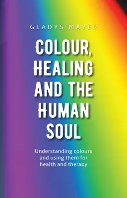 Farbe, Heilung und die menschliche Seele: Farben verstehen und sie für Gesundheit und Therapie nutzen - Colour, Healing, and the Human Soul: Understanding Colours and Using Them for Health and Therapy