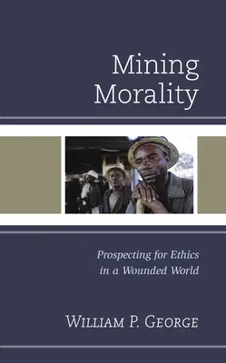 Moral im Bergbau: Auf der Suche nach Ethik in einer verwundeten Welt - Mining Morality: Prospecting for Ethics in a Wounded World