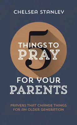 5 Dinge, die Sie für Ihre Eltern beten sollten: Gebete, die die Dinge für eine ältere Generation verändern - 5 Things to Pray for Your Parents: Prayers That Change Things for an Older Generation