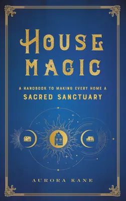 Hausmagie: Ein Handbuch, das aus jedem Heim ein heiliges Heiligtum macht - House Magic: A Handbook to Making Every Home a Sacred Sanctuary