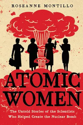 Atomare Frauen: Die unerzählten Geschichten der Wissenschaftlerinnen, die an der Entwicklung der Atombombe beteiligt waren - Atomic Women: The Untold Stories of the Scientists Who Helped Create the Nuclear Bomb