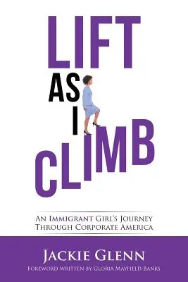 Aufsteigen, während ich klettere: Die Reise eines Immigrantenmädchens durch das unternehmerische Amerika - Lift as I Climb: An Immigrant Girl's Journey Through Corporate America