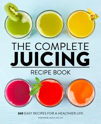 Das komplette Entsaftungsrezeptbuch: 360 einfache Rezepte für ein gesünderes Leben - The Complete Juicing Recipe Book: 360 Easy Recipes for a Healthier Life