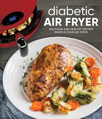 Diabetiker-Luftfritteuse: Leckere und gesunde Rezepte aus der Heißluftfritteuse - Diabetic Air Fryer: Delicious and Healthy Recipes Made in Your Air Fryer