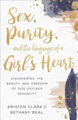 Sex, Reinheit und die Sehnsüchte eines Mädchenherzens: Die Schönheit und Freiheit einer von Gott bestimmten Sexualität entdecken - Sex, Purity, and the Longings of a Girl's Heart: Discovering the Beauty and Freedom of God-Defined Sexuality