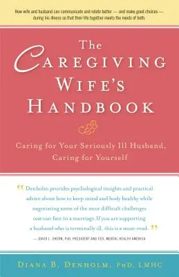 Das Handbuch der pflegenden Ehefrau: Den schwerkranken Ehemann pflegen, für sich selbst sorgen - The Caregiving Wife's Handbook: Caring for Your Seriously Ill Husband, Caring for Yourself