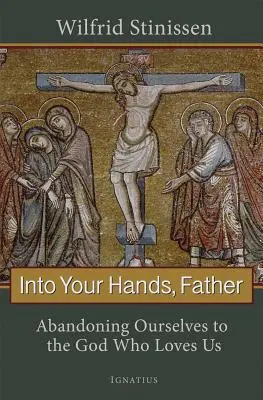 In deine Hände, Vater: Wir überlassen uns dem Gott, der uns liebt - Into Your Hands, Father: Abandoning Ourselves to the God Who Loves Us