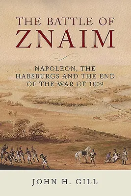 Die Schlacht von Znaim: Napoleon, die Habsburger und das Ende des Krieges von 1809 - The Battle of Znaim: Napoleon, the Habsburgs and the End of the War of 1809