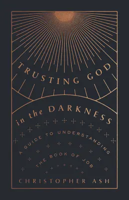 Gott vertrauen in der Finsternis: Ein Leitfaden zum Verständnis des Buches Hiob - Trusting God in the Darkness: A Guide to Understanding the Book of Job