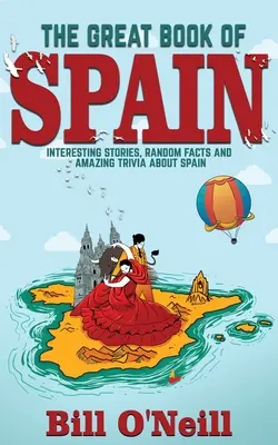 Das große Buch über Spanien: Interessante Geschichten, spanische Geschichte und zufällige Fakten über Spanien - The Great Book of Spain: Interesting Stories, Spanish History & Random Facts About Spain