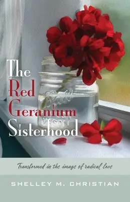 Die Schwesternschaft der Roten Geranie: Verwandelt nach dem Bild der radikalen Liebe - The Red Geranium Sisterhood: Transformed in the image of radical love