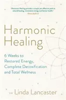 Harmonic Healing - 6 Wochen für neue Energie, vollständige Entgiftung und totales Wohlbefinden - Harmonic Healing - 6 Weeks to Restored Energy, Complete Detoxification and Total Wellness