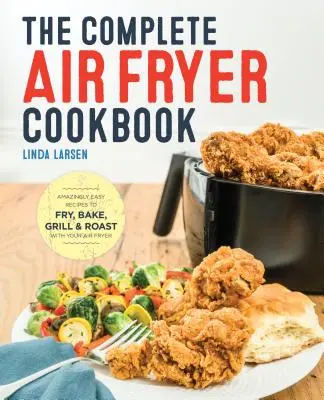 Das komplette Air Fryer Kochbuch: Erstaunlich einfache Rezepte zum Frittieren, Backen, Grillen und Braten mit der Heißluftfritteuse - The Complete Air Fryer Cookbook: Amazingly Easy Recipes to Fry, Bake, Grill, and Roast with Your Air Fryer