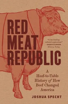 Die Republik des roten Fleisches: Die Geschichte vom Rindfleisch, die Amerika verändert hat - Red Meat Republic: A Hoof-To-Table History of How Beef Changed America