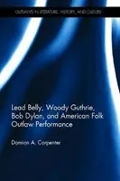 Lead Belly, Woody Guthrie, Bob Dylan und die amerikanische Folk-Outlaw-Performance - Lead Belly, Woody Guthrie, Bob Dylan, and American Folk Outlaw Performance