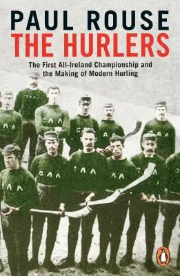 Hurlers - Die erste All-Ireland-Meisterschaft und die Entstehung des modernen Hurlings - Hurlers - The First All-Ireland Championship and the Making of Modern Hurling