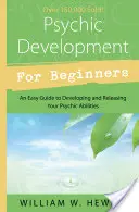 Psychische Entwicklung für Anfänger: Ein einfacher Leitfaden zur Entwicklung und Freisetzung Ihrer übersinnlichen Fähigkeiten - Psychic Development for Beginners: An Easy Guide to Developing & Releasing Your Psychic Abilities