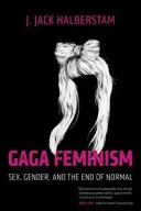 Gaga-Feminismus: Sex, Gender und das Ende der Normalität - Gaga Feminism: Sex, Gender, and the End of Normal