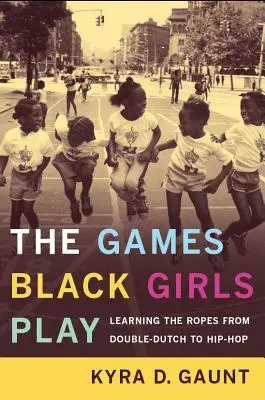 Die Spiele, die schwarze Mädchen spielen: Von Doppelholländisch bis Hip-Hop die Spielregeln lernen - The Games Black Girls Play: Learning the Ropes from Double-Dutch to Hip-Hop