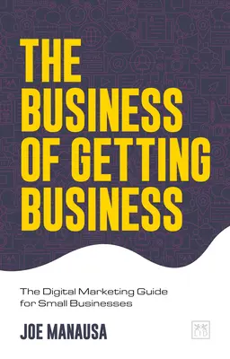 Das Geschäft der Geschäftsanbahnung: Der digitale Marketing-Leitfaden für kleine Unternehmen - The Business of Getting Business: The Digital Marketing Guide for Small Businesses