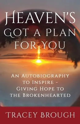 Der Himmel hat einen Plan für dich: Eine Autobiographie, die inspiriert - Hoffnung für gebrochene Herzen - Heaven's Got a Plan For You: An Autobiography to Inspire - Giving Hope to the Brokenhearted