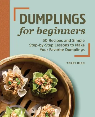 Knödel für Anfänger: 50 Rezepte und einfache Schritt-für-Schritt-Anleitungen für die Zubereitung Ihrer Lieblingsknödel - Dumplings for Beginners: 50 Recipes and Simple Step-By-Step Lessons to Make Your Favorite Dumplings