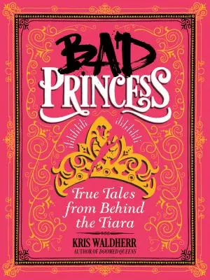 Böse Prinzessin: Wahre Geschichten von hinter der Tiara: Wahre Geschichten von hinter der Tiara - Bad Princess: True Tales from Behind the Tiara: True Tales from Behind the Tiara