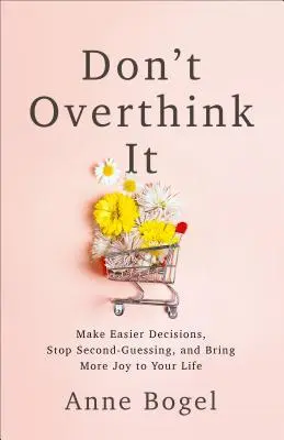 Denken Sie nicht zu viel nach: Treffen Sie leichtere Entscheidungen, hören Sie auf zu zweifeln, und bringen Sie mehr Freude in Ihr Leben - Don't Overthink It: Make Easier Decisions, Stop Second-Guessing, and Bring More Joy to Your Life