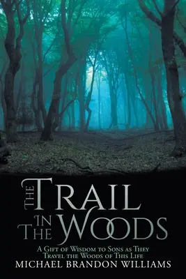 Der Pfad in den Wäldern: Ein Geschenk der Weisheit an die Söhne auf ihrer Reise durch die Wälder dieses Lebens - The Trail in the Woods: A Gift of Wisdom to Sons as They Travel the Woods of This Life