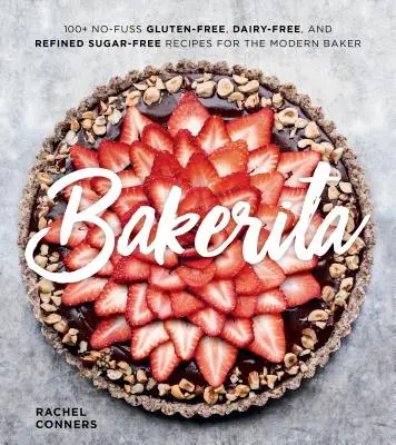 Bakerita: 100+ unkomplizierte glutenfreie, milchfreie und zuckerfreie Rezepte für den modernen Bäcker - Bakerita: 100+ No-Fuss Gluten-Free, Dairy-Free, and Refined Sugar-Free Recipes for the Modern Baker