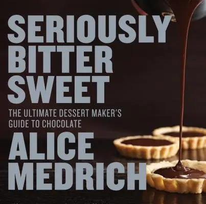 Richtig bitter-süß: Der ultimative Schokoladen-Leitfaden für Dessert-Hersteller - Seriously Bitter Sweet: The Ultimate Dessert Maker's Guide to Chocolate