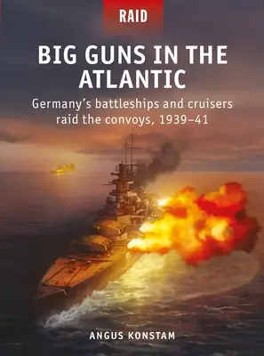 Große Geschütze im Atlantik: Deutschlands Schlachtschiffe und Kreuzer überfallen die Konvois, 1939-41 - Big Guns in the Atlantic: Germany's Battleships and Cruisers Raid the Convoys, 1939-41