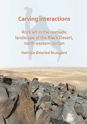 Interaktionen schnitzen: Felskunst in der nomadischen Landschaft der Schwarzen Wüste im Nordosten Jordaniens - Carving Interactions: Rock Art in the Nomadic Landscape of the Black Desert, North-Eastern Jordan