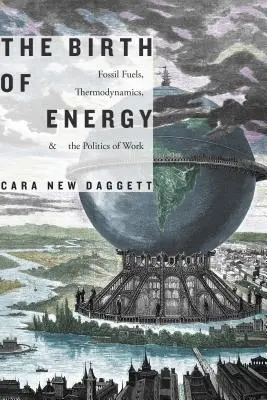 Die Geburt der Energie: Fossile Brennstoffe, Thermodynamik und die Politik der Arbeit - The Birth of Energy: Fossil Fuels, Thermodynamics, and the Politics of Work