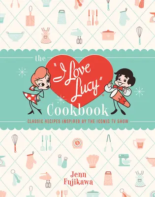 Das I Love Lucy-Kochbuch: Klassische Rezepte, inspiriert von der legendären Fernsehserie - The I Love Lucy Cookbook: Classic Recipes Inspired by the Iconic TV Show