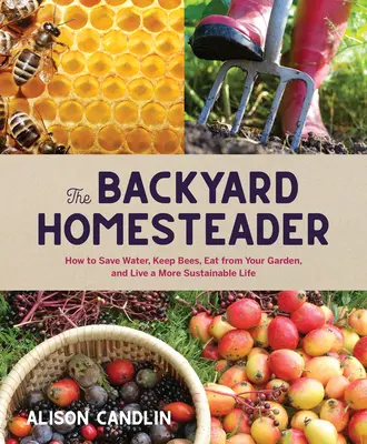 Hauswirtschafter im Garten: Wie man Wasser spart, Bienen hält, aus dem Garten isst und ein nachhaltigeres Leben führt - Backyard Homesteader: How to Save Water, Keep Bees, Eat from Your Garden, and Live a More Sustainable Life