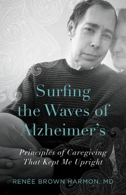 Surfen auf den Wellen der Alzheimer-Krankheit: Prinzipien der Pflege, die mich aufrecht hielten - Surfing the Waves of Alzheimer's: Principles of Caregiving That Kept Me Upright