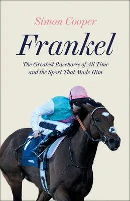 Frankel: Das größte Rennpferd aller Zeiten und der Sport, der ihn hervorgebracht hat - Frankel: The Greatest Racehorse of All Time and the Sport That Made Him