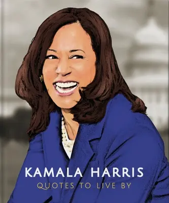 Kamala Harris: Zitate, nach denen man leben kann: Eine lebensbejahende Sammlung von mehr als 150 Zitaten - Kamala Harris: Quotes to Live by: A Life-Affirming Collection of More Than 150 Quotes