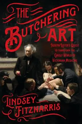 Die Kunst des Schlachtens: Joseph Listers Versuch, die grausame Welt der viktorianischen Medizin zu verändern - The Butchering Art: Joseph Lister's Quest to Transform the Grisly World of Victorian Medicine