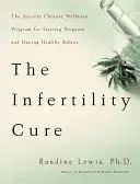 Die Unfruchtbarkeitskur: Das uralte chinesische Wellness-Programm für eine Schwangerschaft und gesunde Babys - The Infertility Cure: The Ancient Chinese Wellness Program for Getting Pregnant and Having Healthy Babies