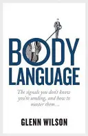 Körpersprache: Die Signale, von denen Sie nicht wissen, dass Sie sie aussenden, und wie Sie sie meistern - Body Language: The Signals You Don't Know You're Sending, and How to Master Them