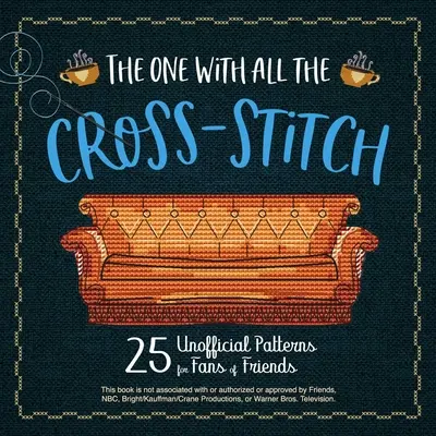 Die mit dem ganzen Kreuzstich: 21 inoffizielle Muster für Fans von Friends - The One with All the Cross-Stitch: 21 Unofficial Patterns for Fans of Friends