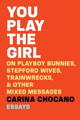 Du spielst das Mädchen: Über Playboy-Häschen, Stepford-Frauen, Zugwracks und andere gemischte Botschaften - You Play the Girl: On Playboy Bunnies, Stepford Wives, Train Wrecks, & Other Mixed Messages