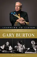 Lernen zuzuhören: Die Jazz-Reise von Gary Burton: Eine Autobiographie - Learning to Listen: The Jazz Journey of Gary Burton: An Autobiography