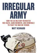 Irreguläre Armee: Wie das US-Militär Neonazis, Bandenmitglieder und Kriminelle rekrutierte, um den Krieg gegen den Terror zu bekämpfen - Irregular Army: How the Us Military Recruited Neo-Nazis, Gang Members, and Criminals to Fight the War on Terror