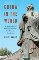 China in der Welt: Eine Anthropologie der Konfuzius-Institute, der sanften Macht und der Globalisierung - China in the World: An Anthropology of Confucius Institutes, Soft Power, and Globalization