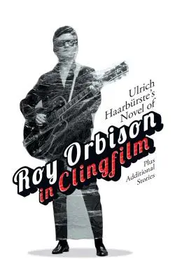 Ulrich Haarbrste's Roman von Roy Orbison im Clingfilm: Plus zusätzliche Geschichten - Ulrich Haarbrste's Novel of Roy Orbison in Clingfilm: Plus Additional Stories