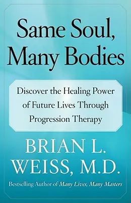 Dieselbe Seele, viele Körper: Entdecken Sie die heilende Kraft zukünftiger Leben durch Progressionstherapie - Same Soul, Many Bodies: Discover the Healing Power of Future Lives Through Progression Therapy