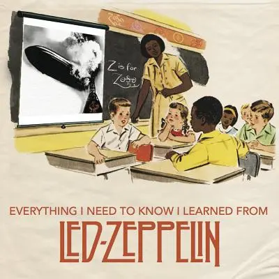 Alles, was ich wissen muss, habe ich von Led Zeppelin gelernt: Klassische Rock-Weisheiten von der größten Band aller Zeiten - Everything I Need to Know I Learned from Led Zeppelin: Classic Rock Wisdom from the Greatest Band of All Time